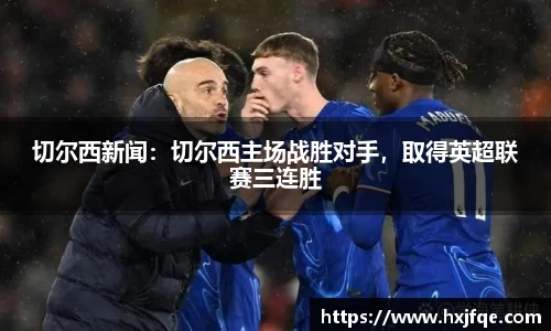切尔西新闻：切尔西主场战胜对手，取得英超联赛三连胜