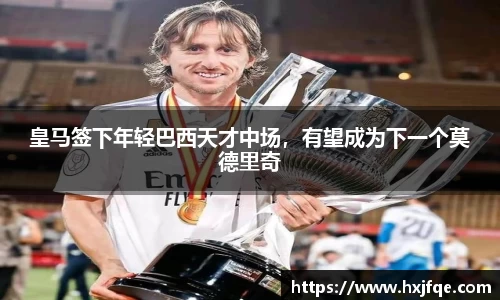 皇马签下年轻巴西天才中场，有望成为下一个莫德里奇