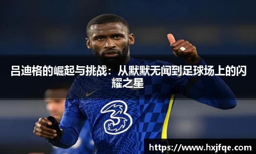吕迪格的崛起与挑战：从默默无闻到足球场上的闪耀之星