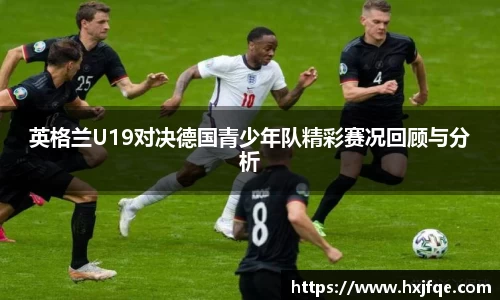 英格兰U19对决德国青少年队精彩赛况回顾与分析