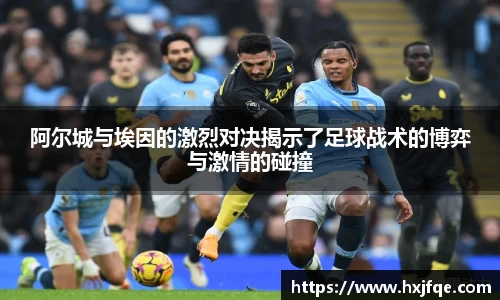 阿尔城与埃因的激烈对决揭示了足球战术的博弈与激情的碰撞