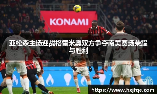 亚松森主场迎战格雷米奥双方争夺南美赛场荣耀与胜利