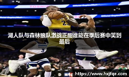 湖人队与森林狼队激战正酣谁能在季后赛中笑到最后