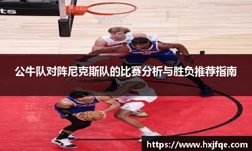 公牛队对阵尼克斯队的比赛分析与胜负推荐指南