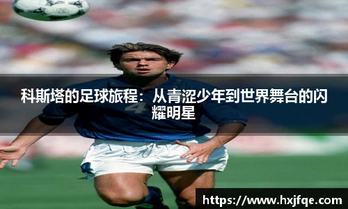科斯塔的足球旅程：从青涩少年到世界舞台的闪耀明星