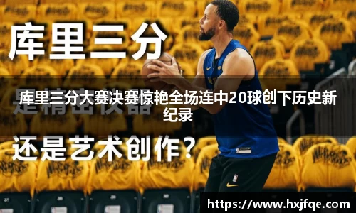 库里三分大赛决赛惊艳全场连中20球创下历史新纪录