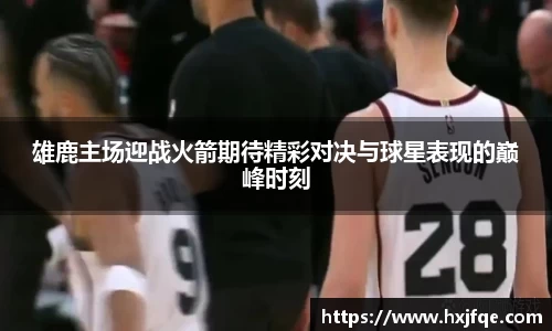 雄鹿主场迎战火箭期待精彩对决与球星表现的巅峰时刻