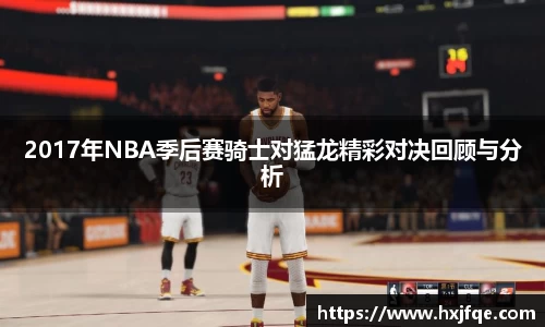 2017年NBA季后赛骑士对猛龙精彩对决回顾与分析