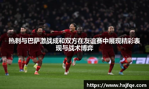 热刺与巴萨激战成和双方在友谊赛中展现精彩表现与战术博弈