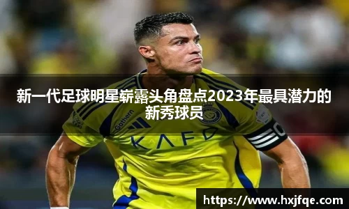 新一代足球明星崭露头角盘点2023年最具潜力的新秀球员
