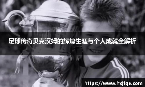 足球传奇贝克汉姆的辉煌生涯与个人成就全解析