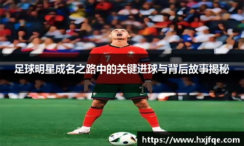 足球明星成名之路中的关键进球与背后故事揭秘