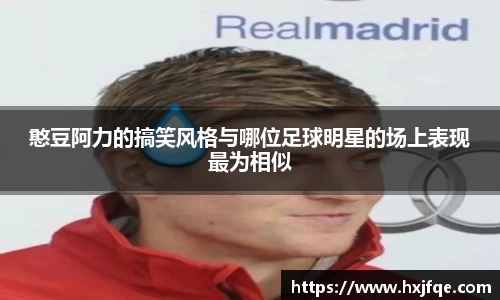 憨豆阿力的搞笑风格与哪位足球明星的场上表现最为相似