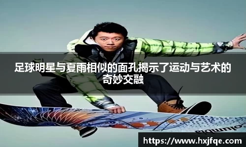 足球明星与夏雨相似的面孔揭示了运动与艺术的奇妙交融