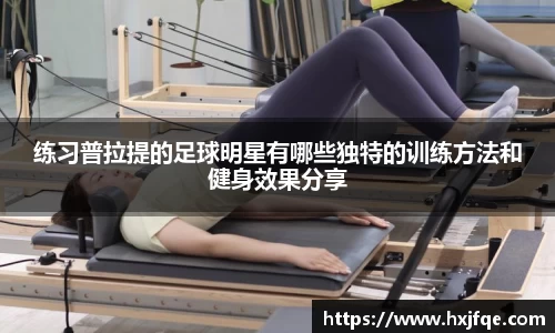 练习普拉提的足球明星有哪些独特的训练方法和健身效果分享