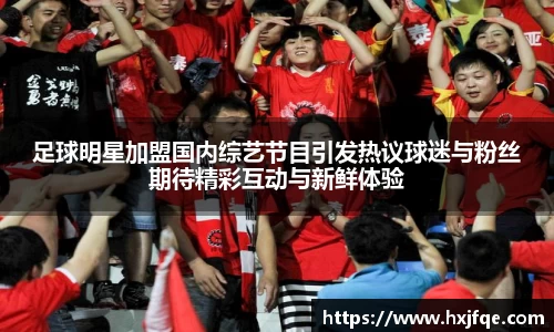 足球明星加盟国内综艺节目引发热议球迷与粉丝期待精彩互动与新鲜体验