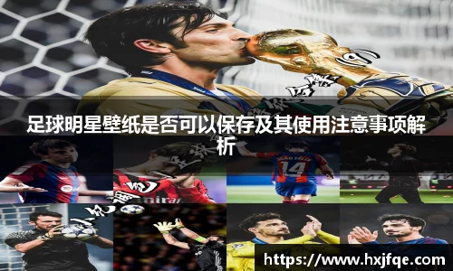 足球明星壁纸是否可以保存及其使用注意事项解析